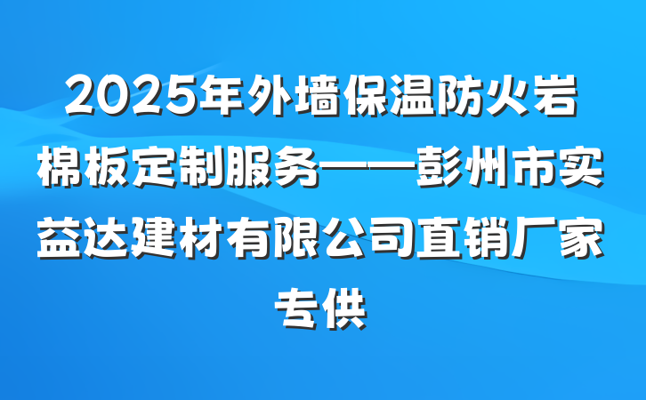 2025年外墙保温防火岩棉板定制服务——彭州市实益达建材有限公司直销厂家专供