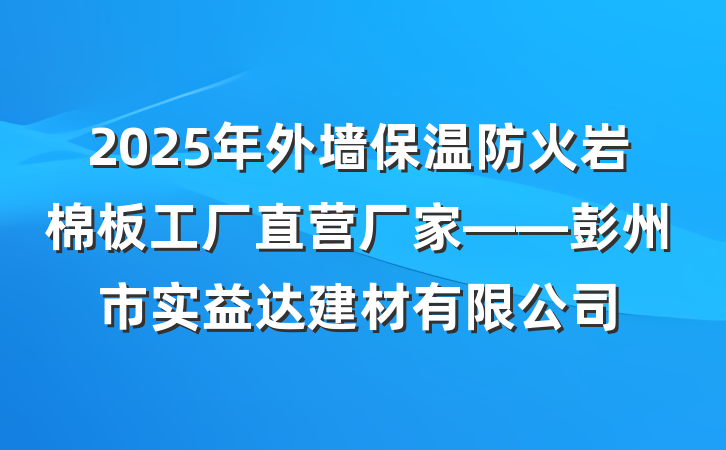 2025年外墙保温防火岩棉板工厂直营厂家——彭州市实益达建材有限公司
