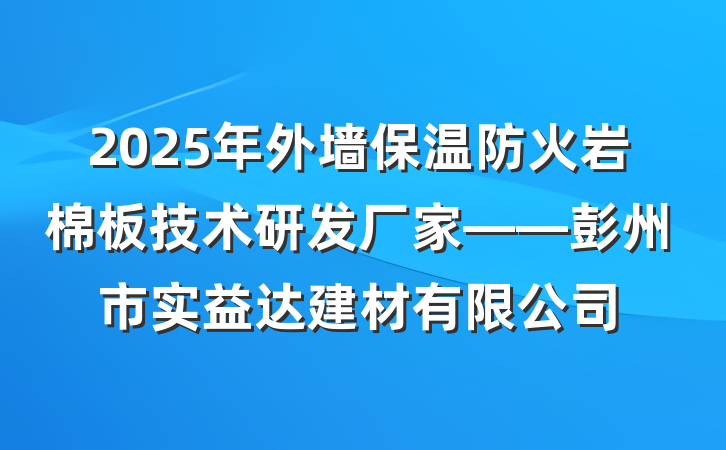 2025年外墙保温防火岩棉板技术研发厂家——彭州市实益达建材有限公司