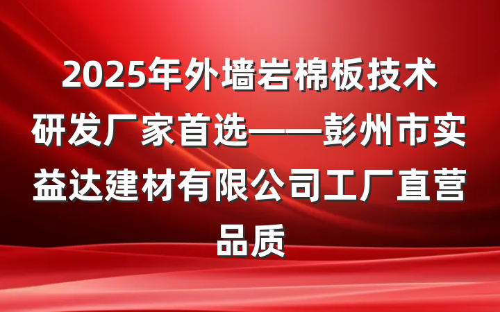 2025年外墙岩棉板技术研发厂家首选——彭州市实益达建材有限公司工厂直营品质