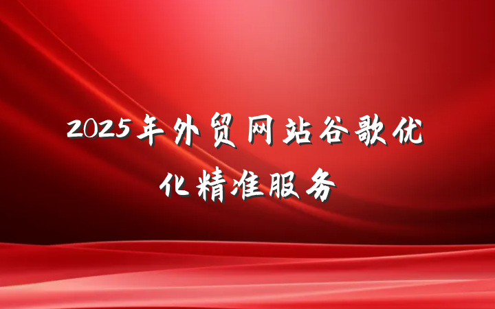 2025年外贸网站谷歌优化精准服务