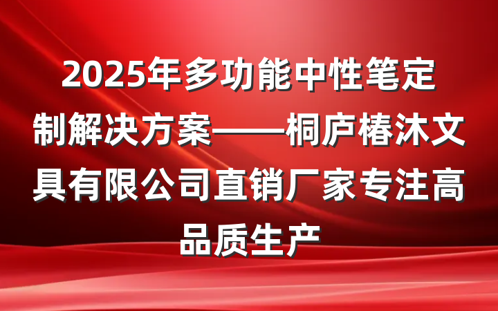 2025年多功能中性笔定制解决方案——桐庐椿沐文具有限公司直销厂家专注高品质生产