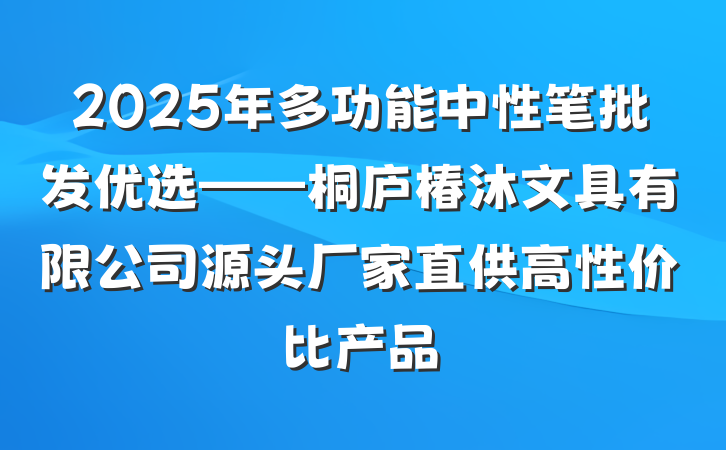 2025年多功能中性笔批发优选——桐庐椿沐文具有限公司源头厂家直供高性价比产品