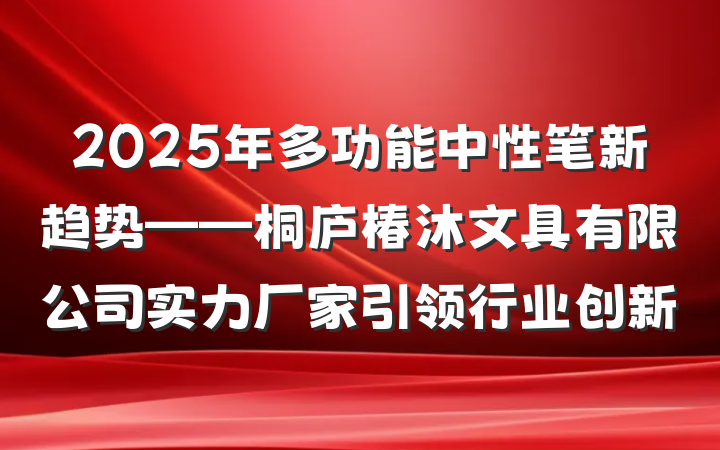 2025年多功能中性笔新趋势——桐庐椿沐文具有限公司实力厂家引领行业创新
