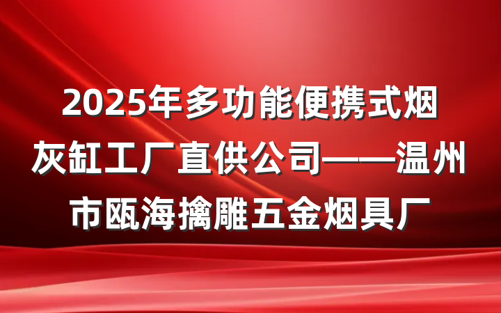 2025年多功能便携式烟灰缸工厂直供公司——温州市瓯海擒雕五金烟具厂
