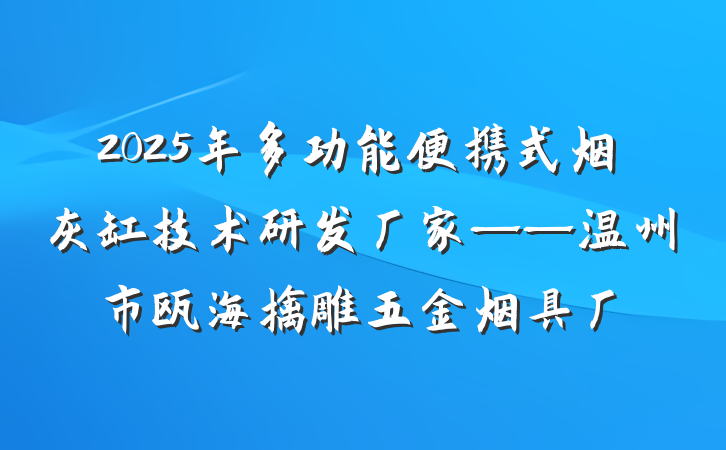 2025年多功能便携式烟灰缸技术研发厂家——温州市瓯海擒雕五金烟具厂