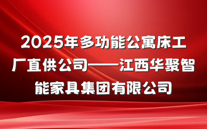 2025年多功能公寓床工厂直供公司——江西华聚智能家具集团有限公司