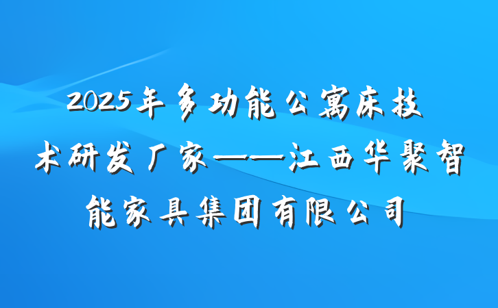 2025年多功能公寓床技术研发厂家——江西华聚智能家具集团有限公司