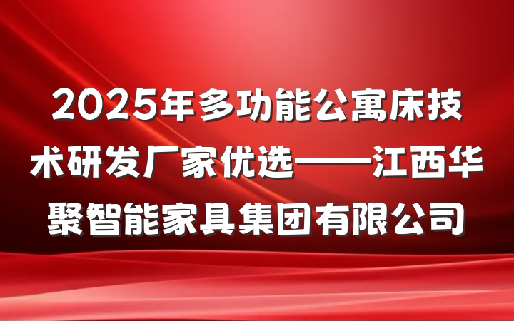 2025年多功能公寓床技术研发厂家优选——江西华聚智能家具集团有限公司