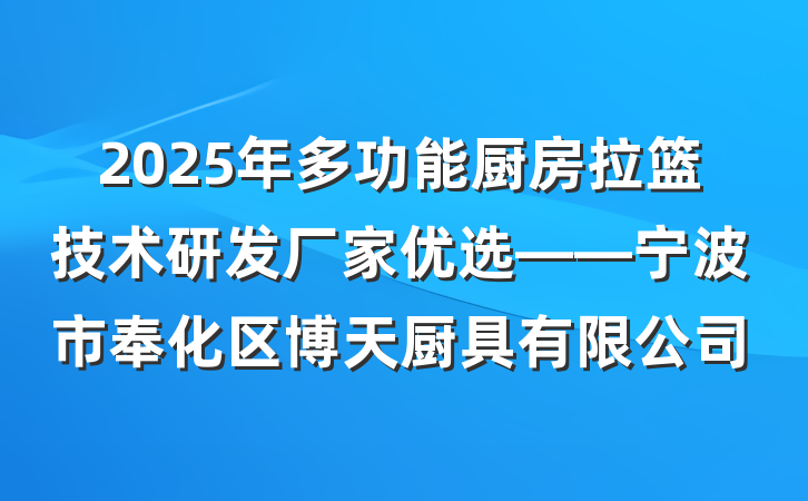2025年多功能厨房拉篮技术研发厂家优选——宁波市奉化区博天厨具有限公司