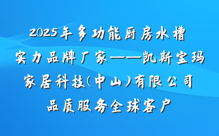 2025年多功能厨房水槽实力品牌厂家——凯斯宝玛家居科技(中山)有限公司品质服务全球客户