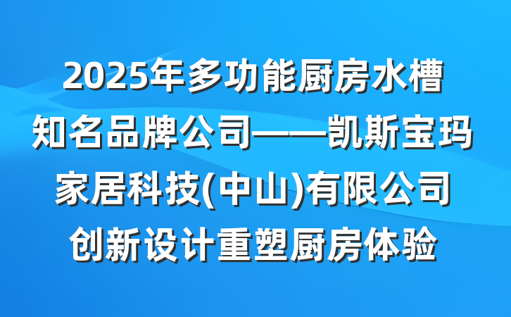 2025年多功能厨房水槽知名品牌公司——凯斯宝玛家居科技(中山)有限公司创新设计重塑厨房体验