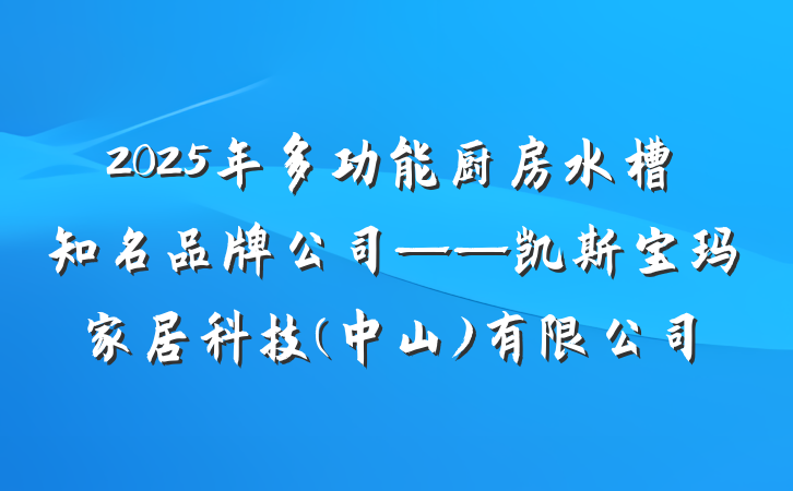 2025年多功能厨房水槽知名品牌公司——凯斯宝玛家居科技(中山)有限公司