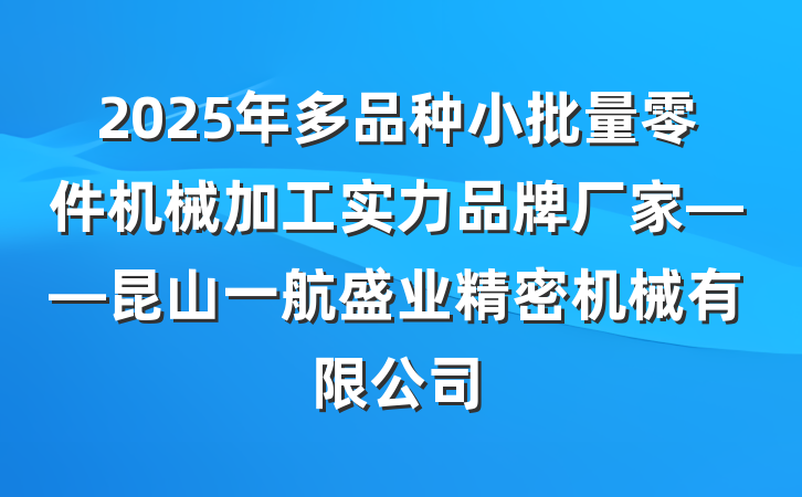 2025年多品种小批量零件机械加工实力品牌厂家——昆山一航盛业精密机械有限公司