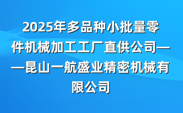 2025年多品种小批量零件机械加工工厂直供公司——昆山一航盛业精密机械有限公司