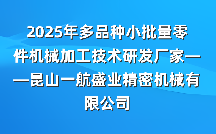 2025年多品种小批量零件机械加工技术研发厂家——昆山一航盛业精密机械有限公司