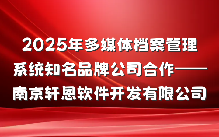 2025年多媒体档案管理系统知名品牌公司合作——南京轩恩软件开发有限公司