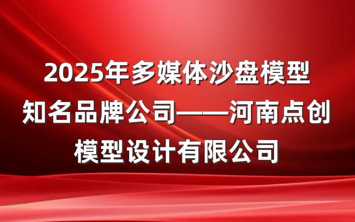 2025年多媒体沙盘模型知名品牌公司——河南点创模型设计有限公司