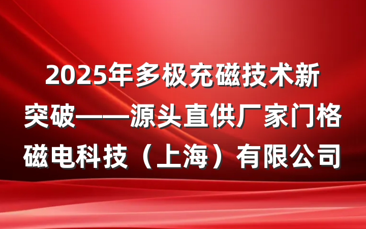 2025年多极充磁技术新突破——源头直供厂家门格磁电科技（上海）有限公司