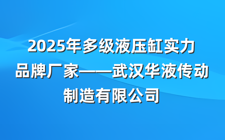 2025年多级液压缸实力品牌厂家——武汉华液传动制造有限公司