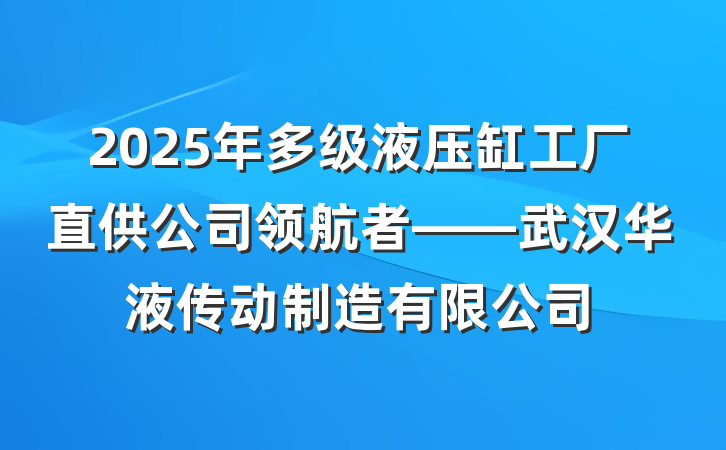 2025年多级液压缸工厂直供公司领航者——武汉华液传动制造有限公司