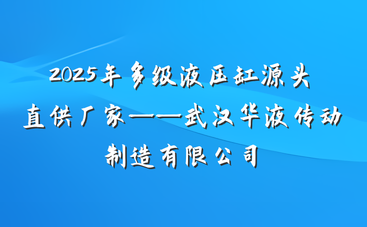 2025年多级液压缸源头直供厂家——武汉华液传动制造有限公司
