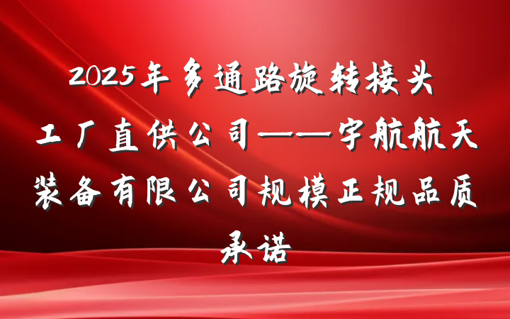 2025年多通路旋转接头工厂直供公司——宇航航天装备有限公司规模正规品质承诺