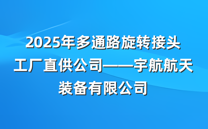 2025年多通路旋转接头工厂直供公司——宇航航天装备有限公司