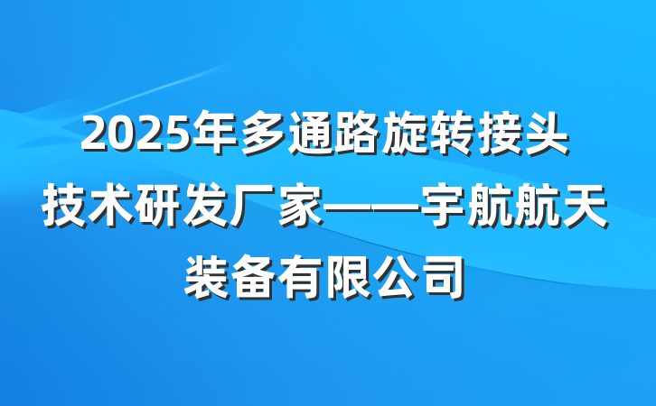 2025年多通路旋转接头技术研发厂家——宇航航天装备有限公司
