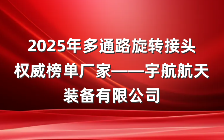 2025年多通路旋转接头权威榜单厂家——宇航航天装备有限公司