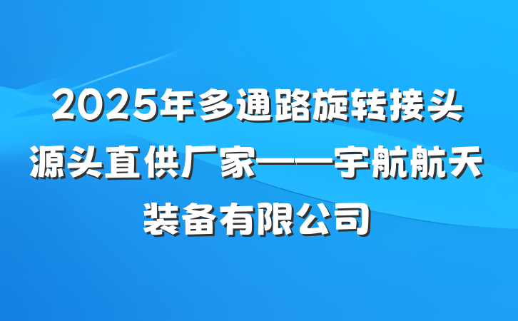 2025年多通路旋转接头源头直供厂家——宇航航天装备有限公司