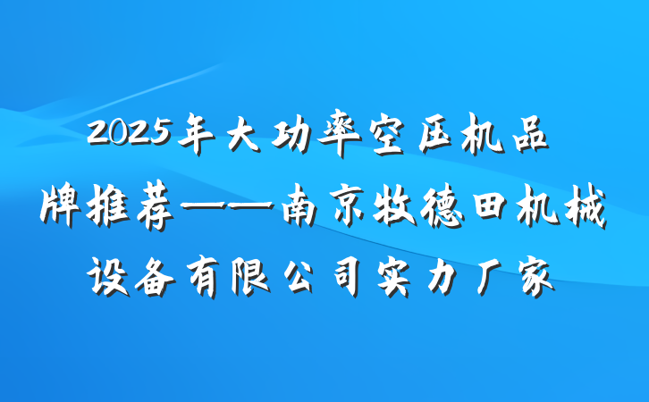 2025年大功率空压机品牌推荐——南京牧德田机械设备有限公司实力厂家