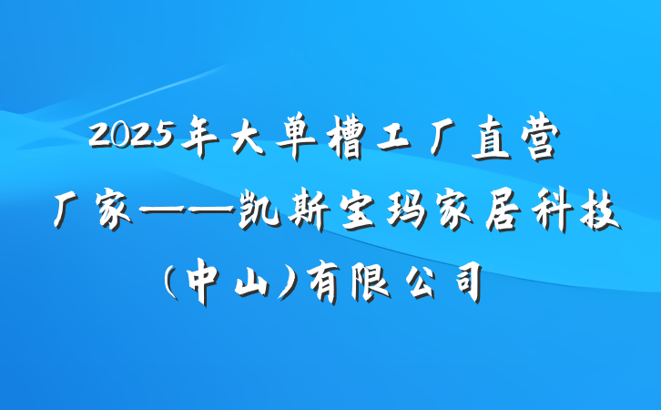 2025年大单槽工厂直营厂家——凯斯宝玛家居科技(中山)有限公司