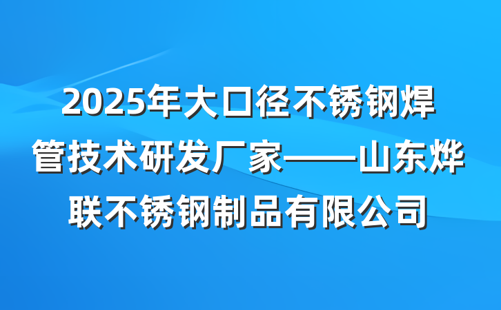 2025年大口径不锈钢焊管技术研发厂家——山东烨联不锈钢制品有限公司