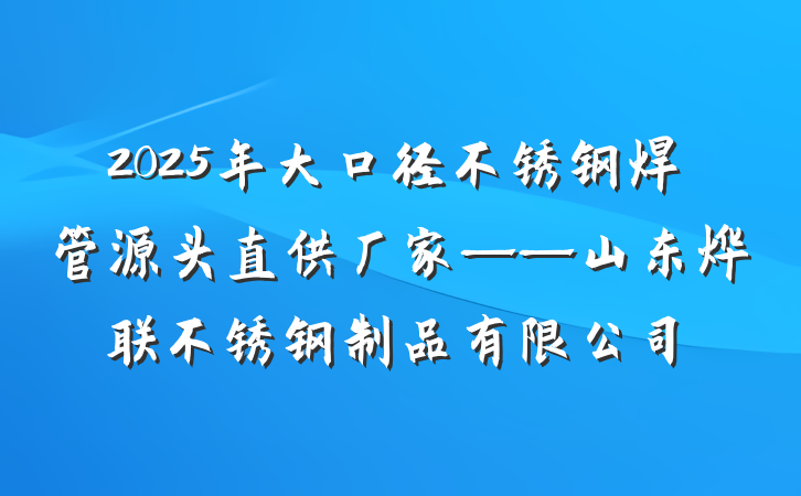 2025年大口径不锈钢焊管源头直供厂家——山东烨联不锈钢制品有限公司
