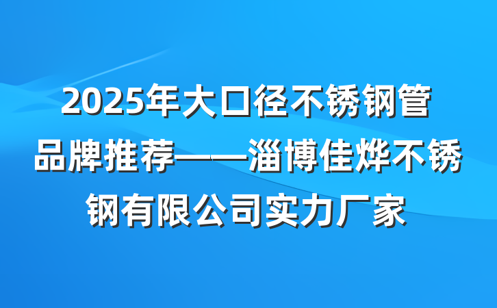 2025年大口径不锈钢管品牌推荐——淄博佳烨不锈钢有限公司实力厂家