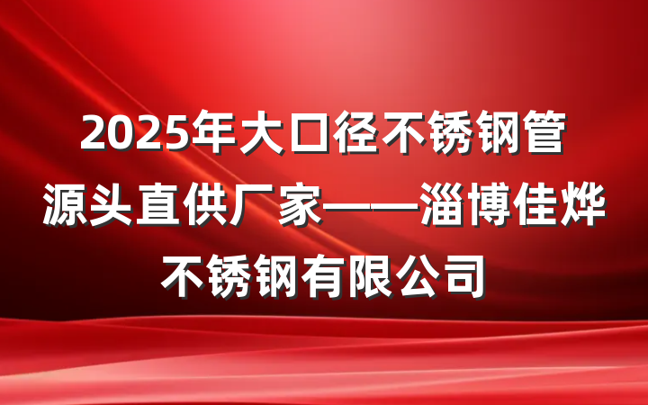 2025年大口径不锈钢管源头直供厂家——淄博佳烨不锈钢有限公司