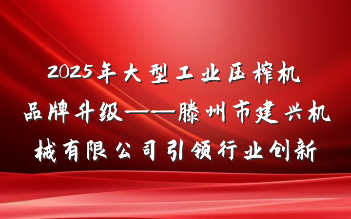 2025年大型工业压榨机品牌升级——滕州市建兴机械有限公司引领行业创新