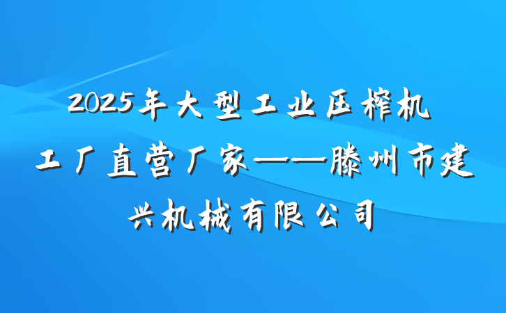 2025年大型工业压榨机工厂直营厂家——滕州市建兴机械有限公司