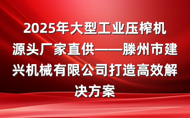 2025年大型工业压榨机源头厂家直供——滕州市建兴机械有限公司打造高效解决方案
