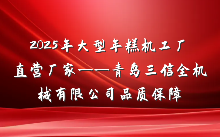 2025年大型年糕机工厂直营厂家——青岛三信全机械有限公司品质保障