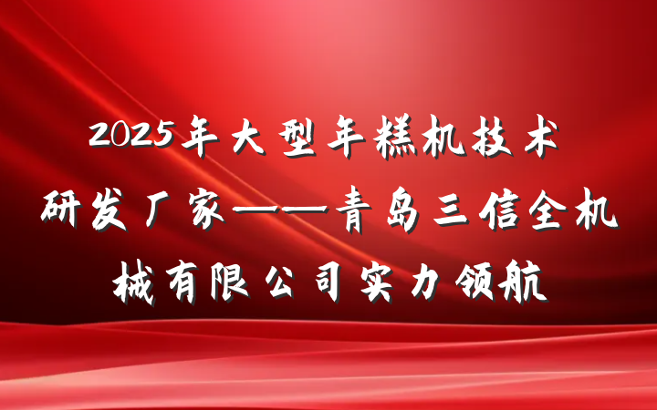 2025年大型年糕机技术研发厂家——青岛三信全机械有限公司实力领航