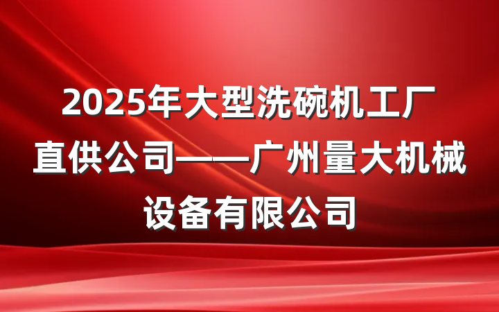 2025年大型洗碗机工厂直供公司——广州量大机械设备有限公司