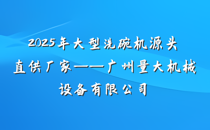 2025年大型洗碗机源头直供厂家——广州量大机械设备有限公司