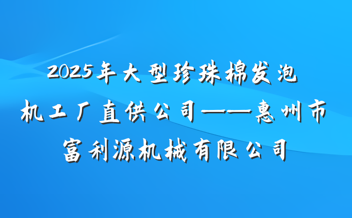 2025年大型珍珠棉发泡机工厂直供公司——惠州市富利源机械有限公司