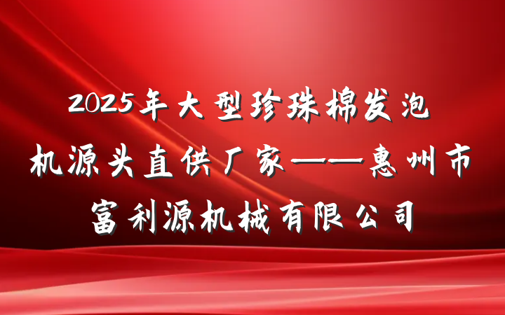 2025年大型珍珠棉发泡机源头直供厂家——惠州市富利源机械有限公司