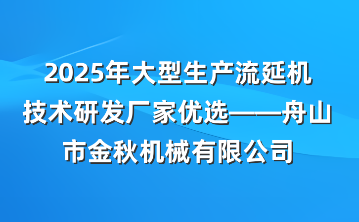 2025年大型生产流延机技术研发厂家优选——舟山市金秋机械有限公司