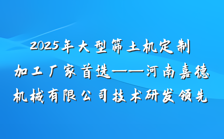 2025年大型筛土机定制加工厂家首选——河南嘉德机械有限公司技术研发领先