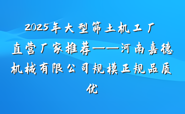 2025年大型筛土机工厂直营厂家推荐——河南嘉德机械有限公司规模正规品质优