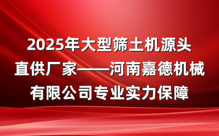 2025年大型筛土机源头直供厂家——河南嘉德机械有限公司专业实力保障